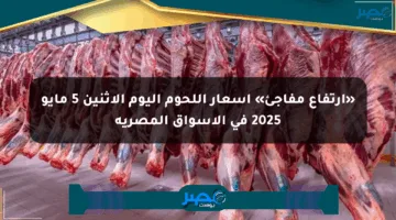 «ارتفاع مفاجئ» أسعار اللحوم اليوم الإثنين 5 مايو 2025 في الأسواق المصرية